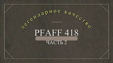 Легендарное качество Pfaff 418. Ответы на вопросы. Часть 2.