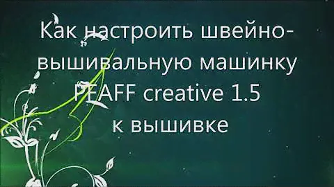 Как начать вышивать на швейно-вышивальной машинке PFAFF creative 1.5
